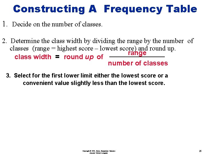 Constructing A Frequency Table 1. Decide on the number of classes. 2. Determine the