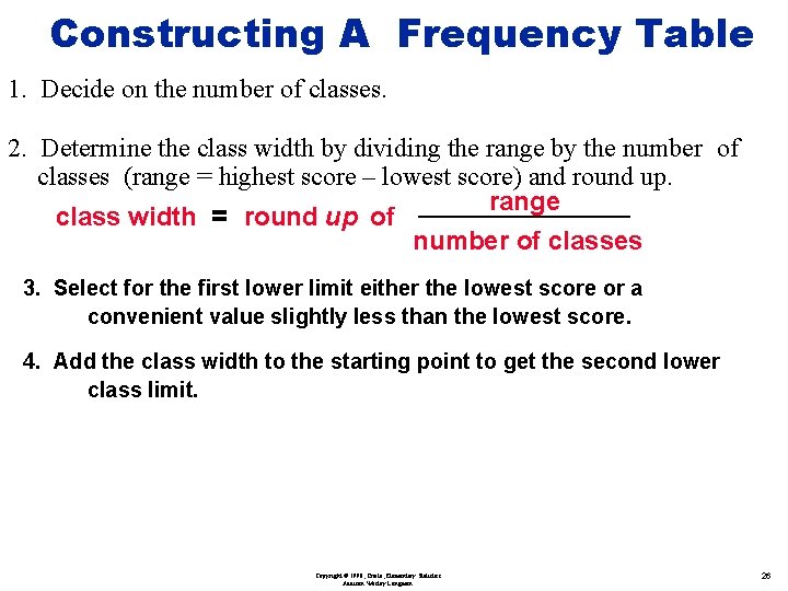 Constructing A Frequency Table 1. Decide on the number of classes. 2. Determine the