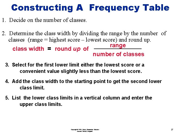 Constructing A Frequency Table 1. Decide on the number of classes. 2. Determine the