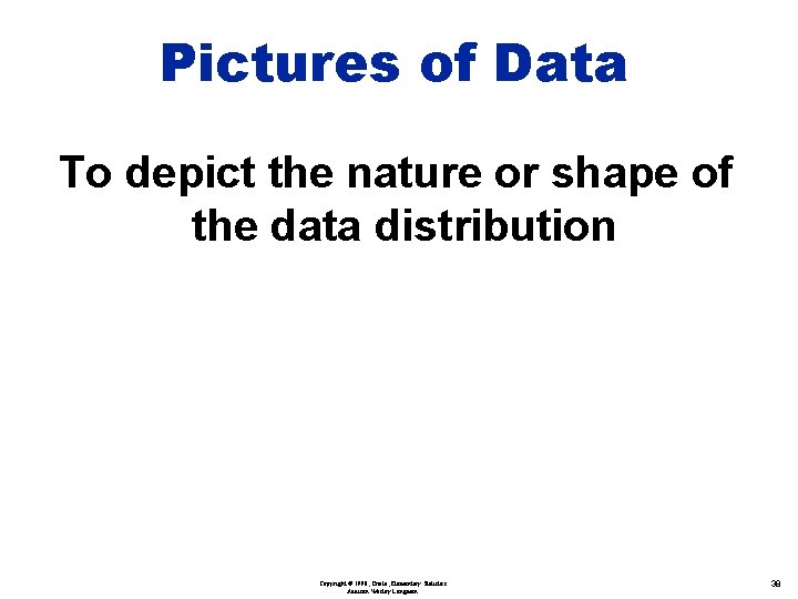 Pictures of Data To depict the nature or shape of the data distribution Copyright
