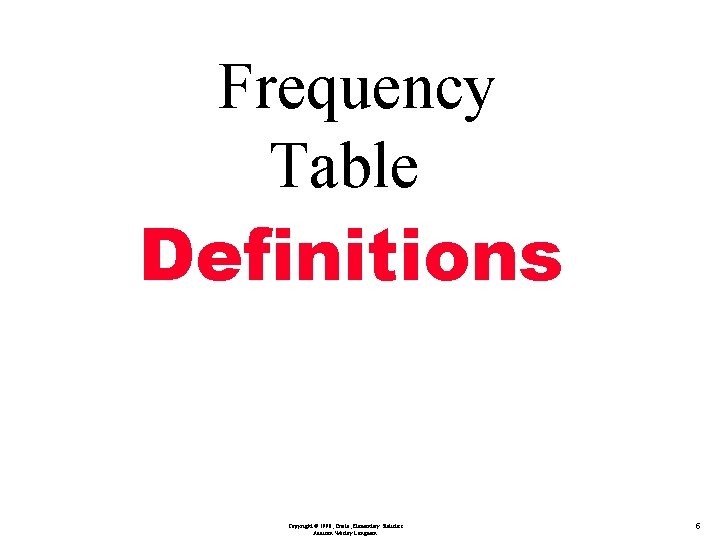Frequency Table Definitions Copyright © 1998, Triola, Elementary Statistics Addison Wesley Longman. 5 