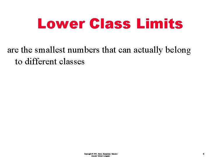 Lower Class Limits are the smallest numbers that can actually belong to different classes