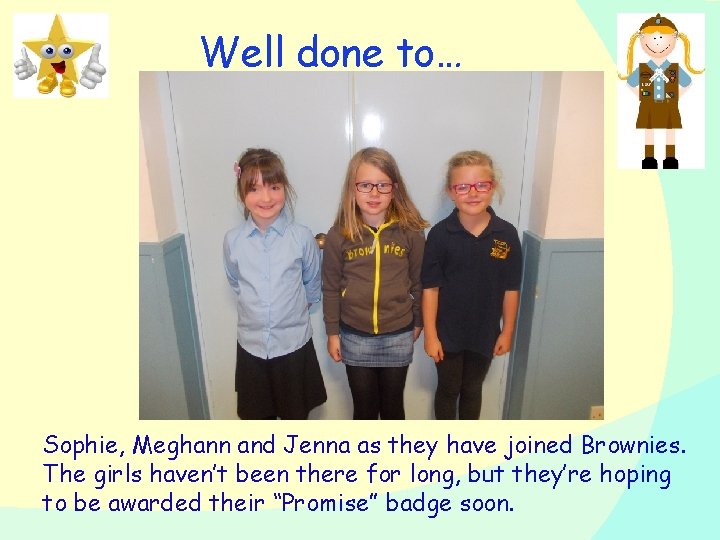 Well done to… Sophie, Meghann and Jenna as they have joined Brownies. The girls