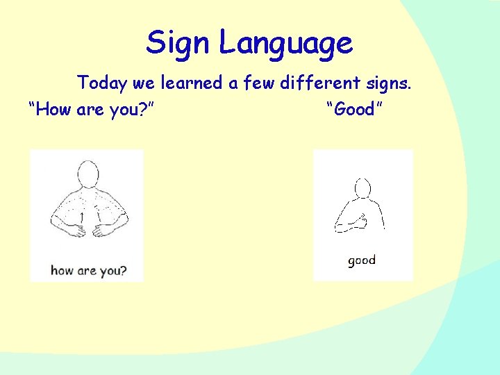 Sign Language Today we learned a few different signs. “How are you? ” “Good”