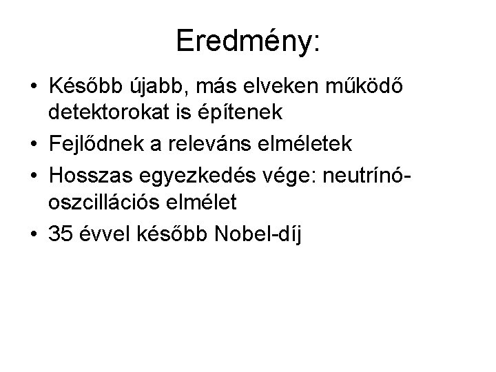 Eredmény: • Később újabb, más elveken működő detektorokat is építenek • Fejlődnek a releváns