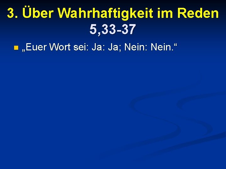 3. Über Wahrhaftigkeit im Reden 5, 33 -37 n „Euer Wort sei: Ja; Nein: