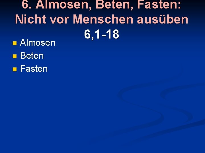 6. Almosen, Beten, Fasten: Nicht vor Menschen ausüben 6, 1 -18 Almosen n Beten