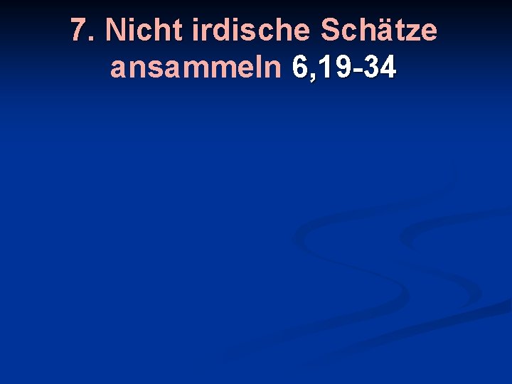 7. Nicht irdische Schätze ansammeln 6, 19 -34 