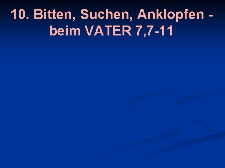 10. Bitten, Suchen, Anklopfen beim VATER 7, 7 -11 