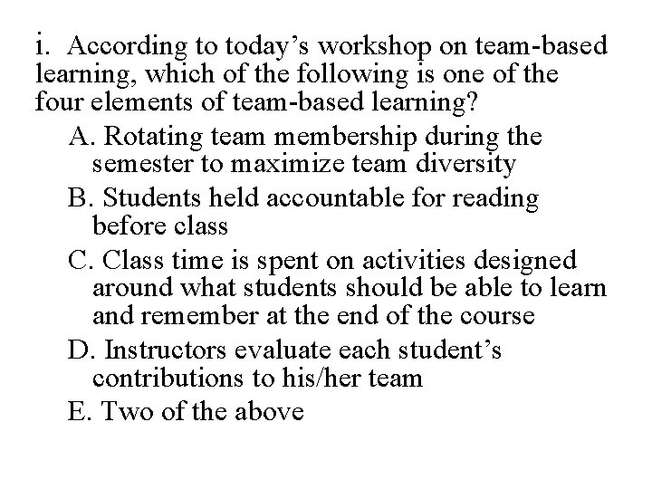 i. According to today’s workshop on team-based learning, which of the following is one