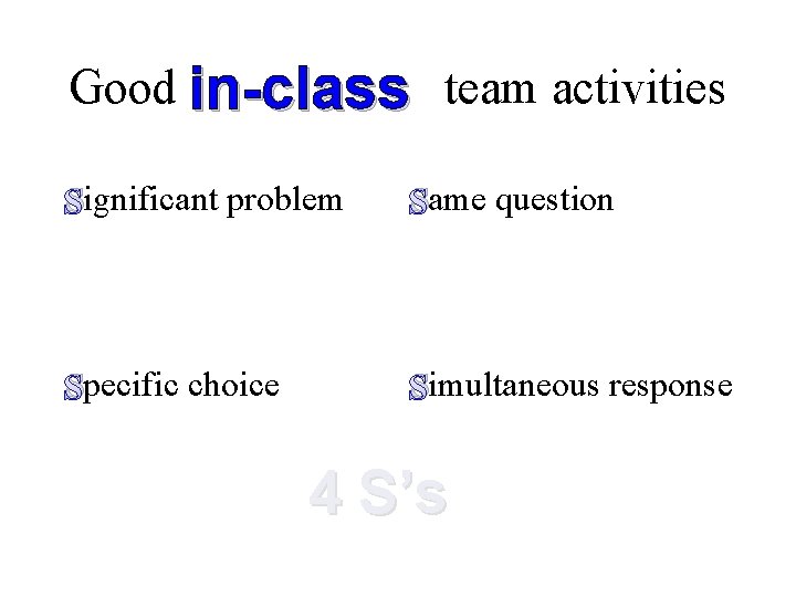 Good in-class team activities Significant problem Same question Specific choice Simultaneous response 4 S’s