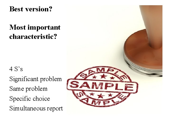 Best version? Most important characteristic? 4 S’s Significant problem Same problem Specific choice Simultaneous