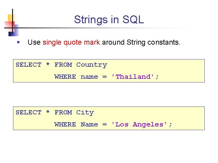 Strings in SQL § Use single quote mark around String constants. SELECT * FROM