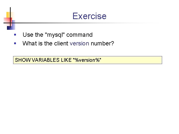 Exercise § § Use the "mysql" command What is the client version number? SHOW