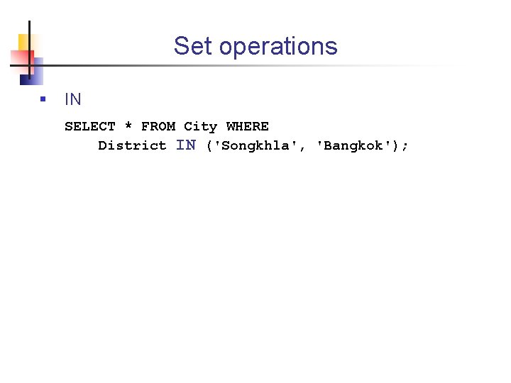 Set operations § IN SELECT * FROM City WHERE District IN ('Songkhla', 'Bangkok'); 