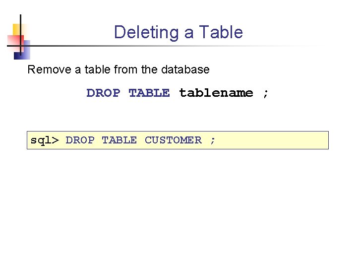 Deleting a Table Remove a table from the database DROP TABLE tablename ; sql>