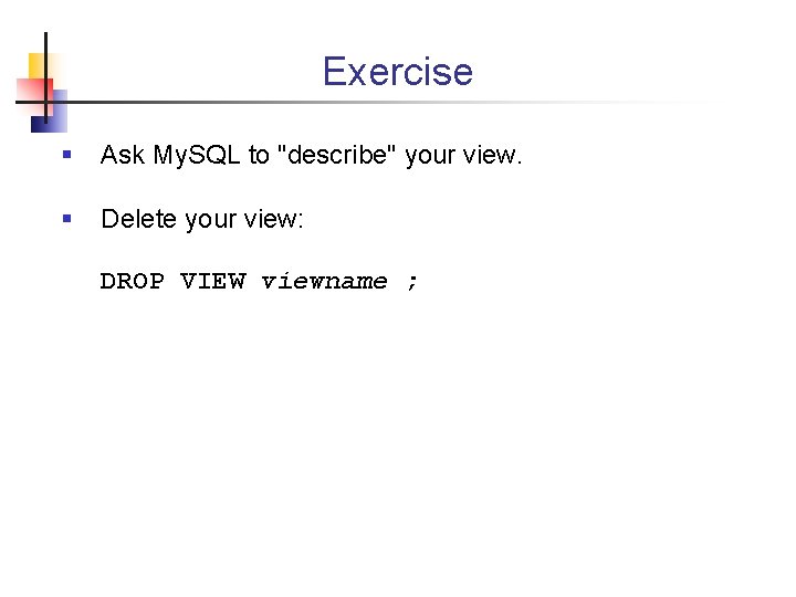 Exercise § Ask My. SQL to "describe" your view. § Delete your view: DROP