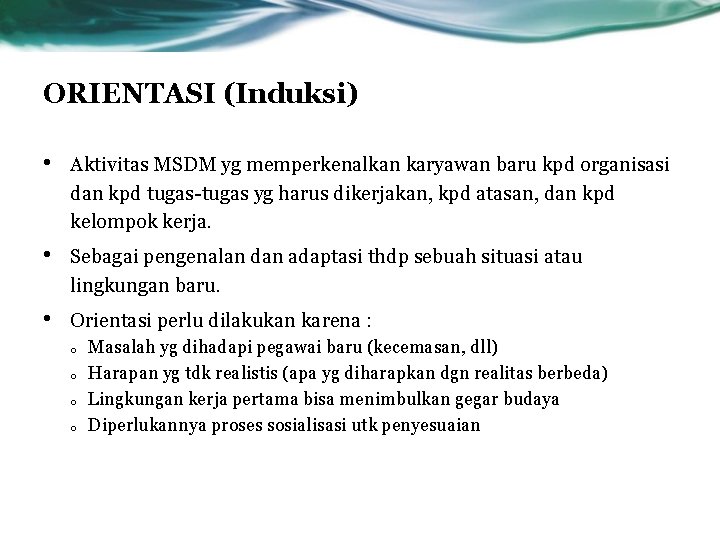 ORIENTASI (Induksi) • Aktivitas MSDM yg memperkenalkan karyawan baru kpd organisasi dan kpd tugas-tugas