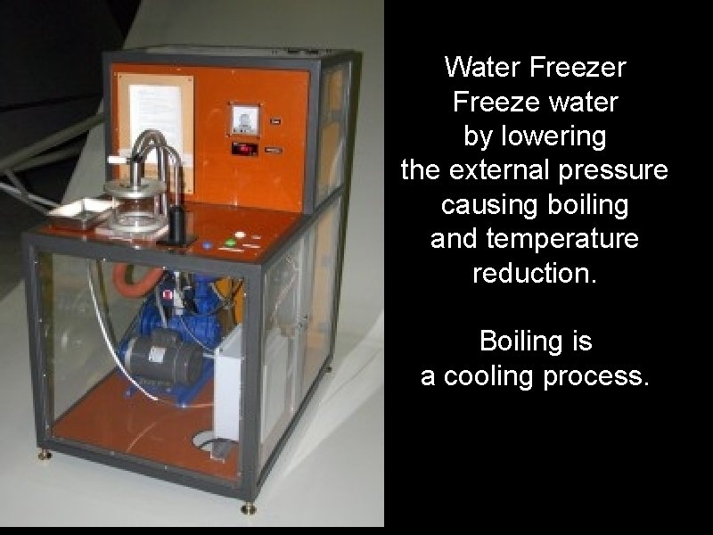 Water Freeze water by lowering the external pressure causing boiling and temperature reduction. Boiling