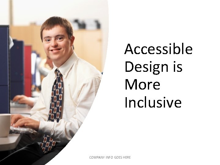 Accessible Design is More Inclusive COMPANY INFO GOES HERE Accessible Design is More Inclusive COMPANY INFO GOES HERE