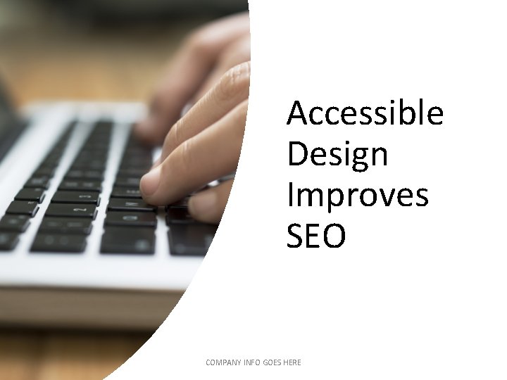 Accessible Design Improves SEO COMPANY INFO GOES HERE Accessible Design Improves SEO COMPANY INFO GOES HERE