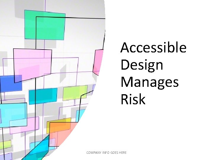 Accessible Design Manages Risk COMPANY INFO GOES HERE Accessible Design Manages Risk COMPANY INFO GOES HERE