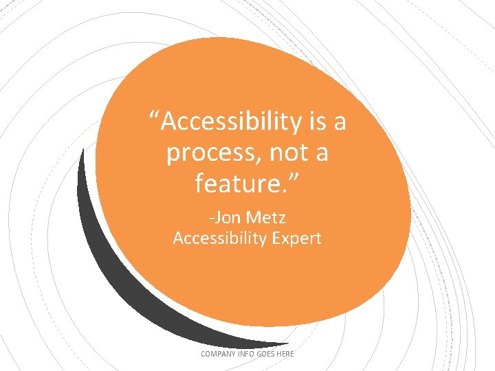 “Accessibility is a process, not a feature. ” -Jon Metz Accessibility Expert COMPANY INFO “Accessibility is a process, not a feature. ” -Jon Metz Accessibility Expert COMPANY INFO