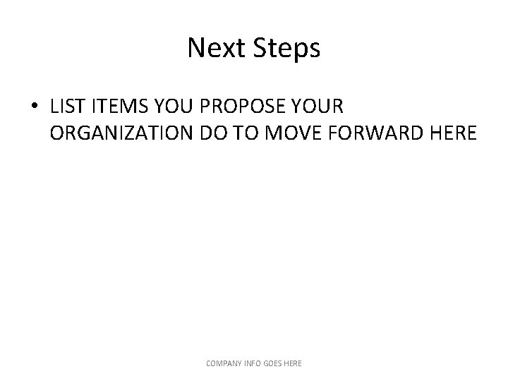 Next Steps • LIST ITEMS YOU PROPOSE YOUR ORGANIZATION DO TO MOVE FORWARD HERE Next Steps • LIST ITEMS YOU PROPOSE YOUR ORGANIZATION DO TO MOVE FORWARD HERE