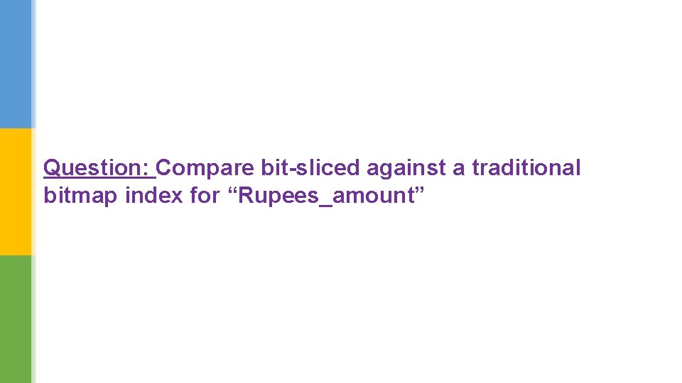 Question: Compare bit sliced against a traditional bitmap index for “Rupees_amount” 