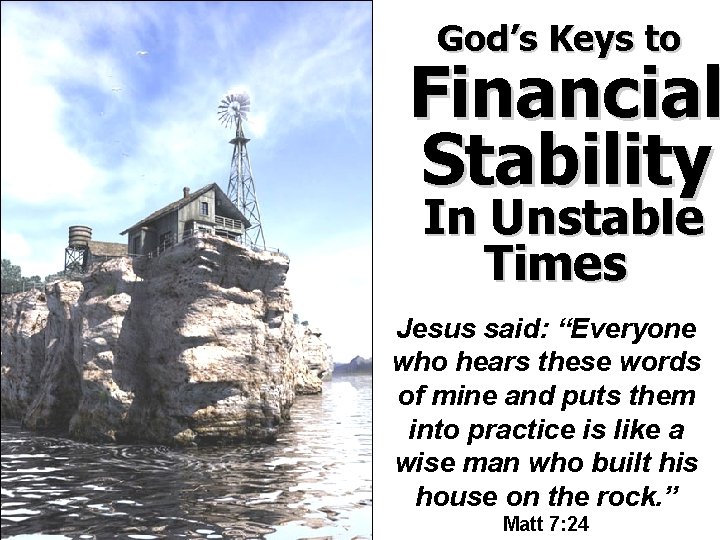 God’s Keys to Financial Stability In Unstable Times Jesus said: “Everyone who hears these