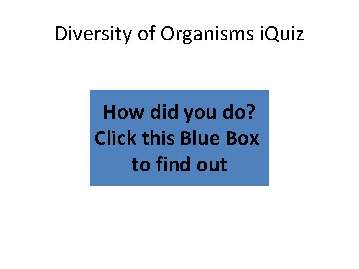 Diversity of Organisms i. Quiz How did you do? Click this Blue Box to