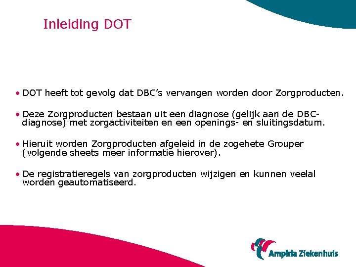 Inleiding DOT • DOT heeft tot gevolg dat DBC’s vervangen worden door Zorgproducten. •