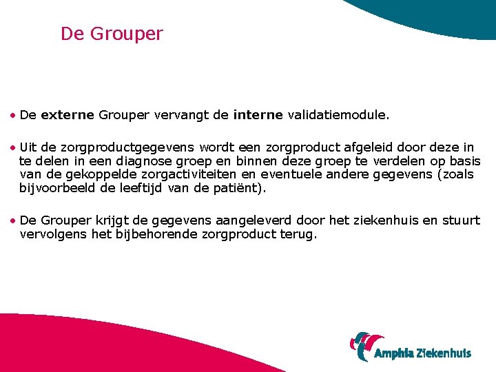 De Grouper • De externe Grouper vervangt de interne validatiemodule. • Uit de zorgproductgegevens