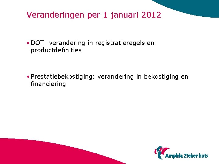 Veranderingen per 1 januari 2012 • DOT: verandering in registratieregels en productdefinities • Prestatiebekostiging: