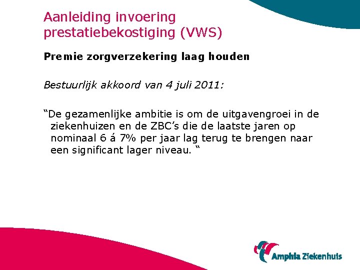 Aanleiding invoering prestatiebekostiging (VWS) Premie zorgverzekering laag houden Bestuurlijk akkoord van 4 juli 2011: