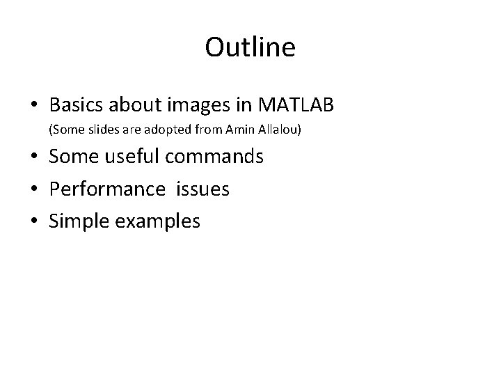 Outline • Basics about images in MATLAB (Some slides are adopted from Amin Allalou)