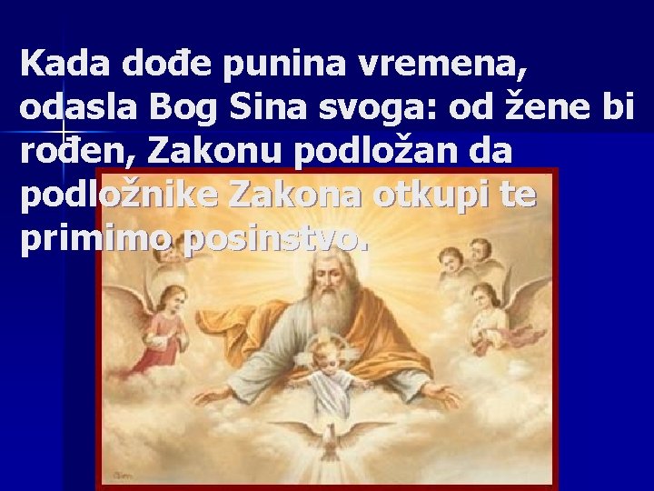 Kada dođe punina vremena, odasla Bog Sina svoga: od žene bi rođen, Zakonu podložan