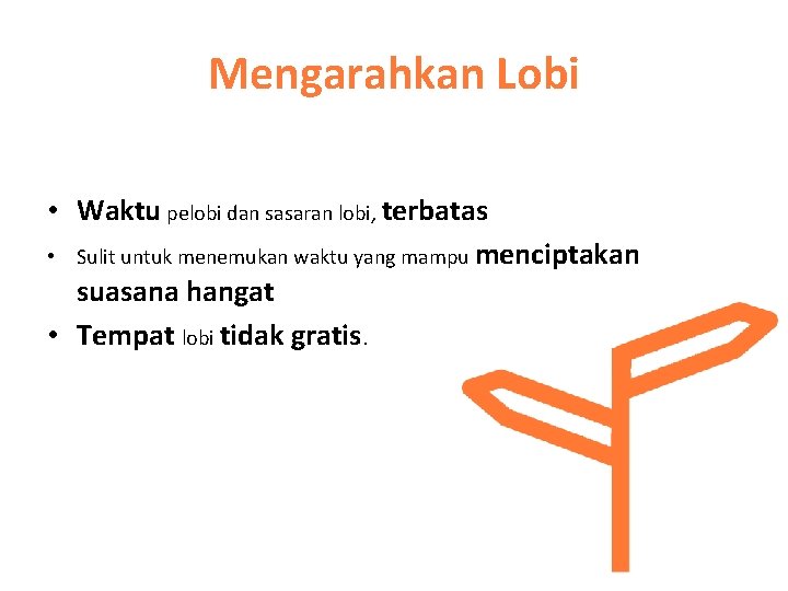 Mengarahkan Lobi Alasan mengarahkan lobi • Waktu pelobi dan sasaran lobi, terbatas • Sulit