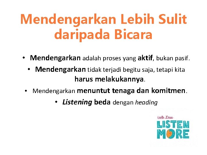 Mendengarkan Lebih Sulit daripada Bicara • Mendengarkan adalah proses yang aktif, bukan pasif. •