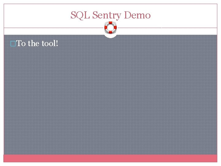 SQL Sentry Demo �To the tool! 