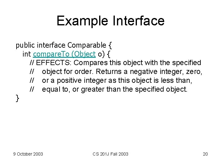 Example Interface public interface Comparable { int compare. To (Object o) { // EFFECTS: