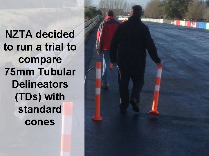 NZTA decided to run a trial to compare 75 mm Tubular Delineators (TDs) with