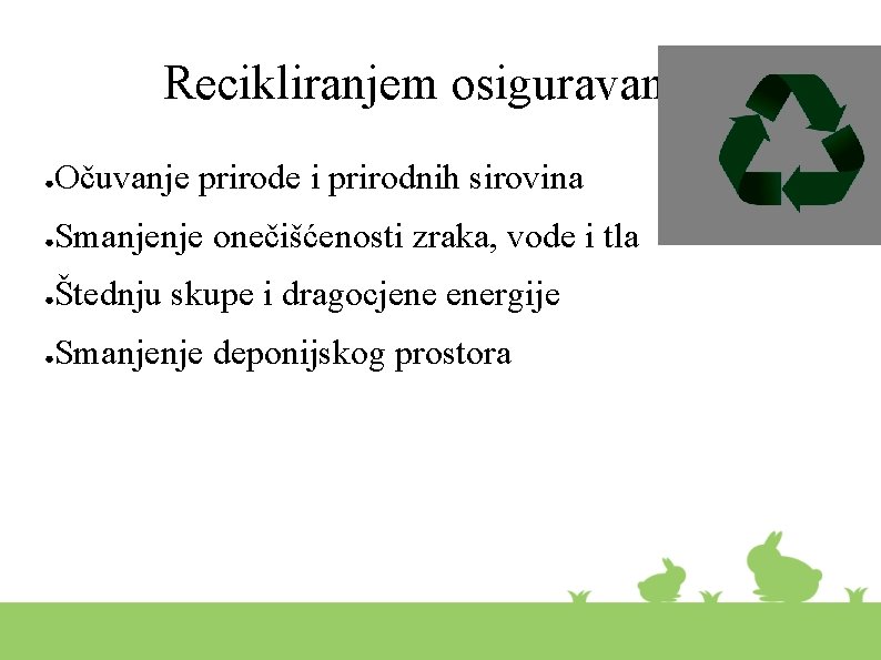 Recikliranjem osiguravamo: ● Očuvanje prirode i prirodnih sirovina ● Smanjenje onečišćenosti zraka, vode i