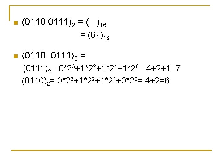 n (0110 0111)2 = ( )16 = (67)16 n (0110 0111)2 = (0111)2= 0*23+1*22+1*21+1*20=