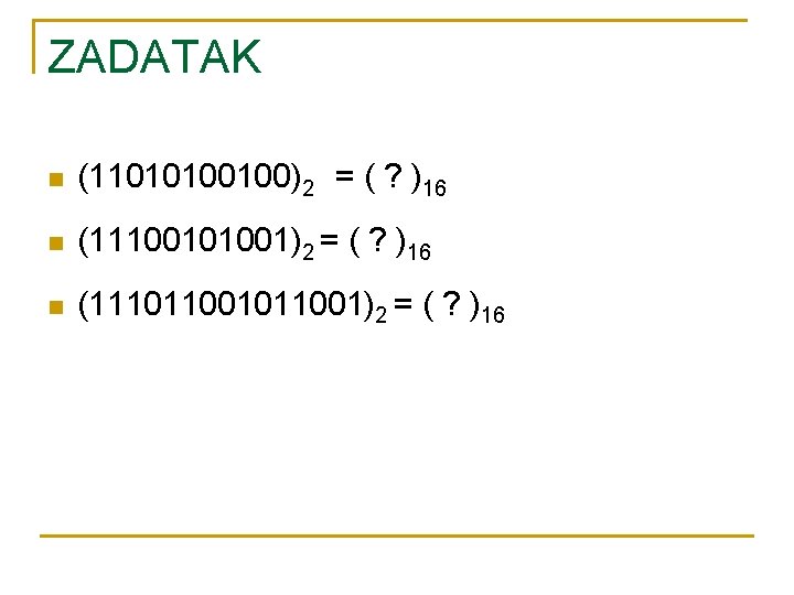 ZADATAK n (11010100100)2 = ( ? )16 n (11100101001)2 = ( ? )16 n