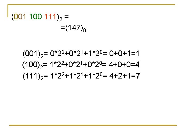 (001 100 111)2 = =(147)8 (001)2= 0*22+0*21+1*20= 0+0+1=1 (100)2= 1*22+0*21+0*20= 4+0+0=4 (111)2= 1*22+1*21+1*20= 4+2+1=7