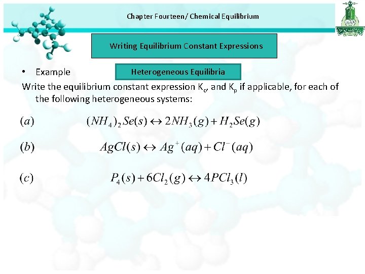 Chapter Fourteen/ Chemical Equilibrium Writing Equilibrium Constant Expressions Heterogeneous Equilibria • Example Write the