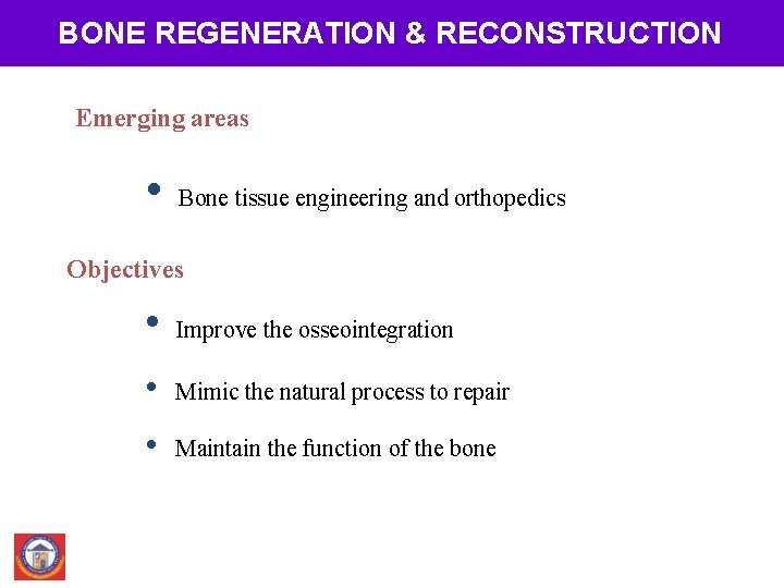 BONE REGENERATION & RECONSTRUCTION Emerging areas • Bone tissue engineering and orthopedics Objectives •