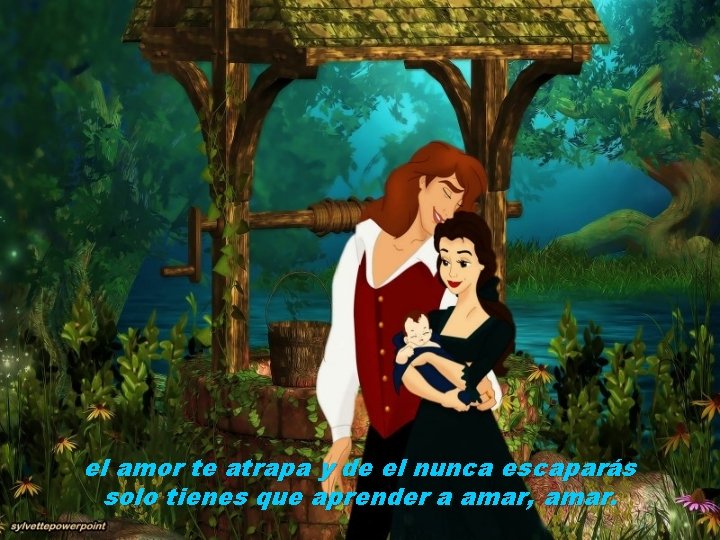 el amor te atrapa y de el nunca escaparás solo tienes que aprender a