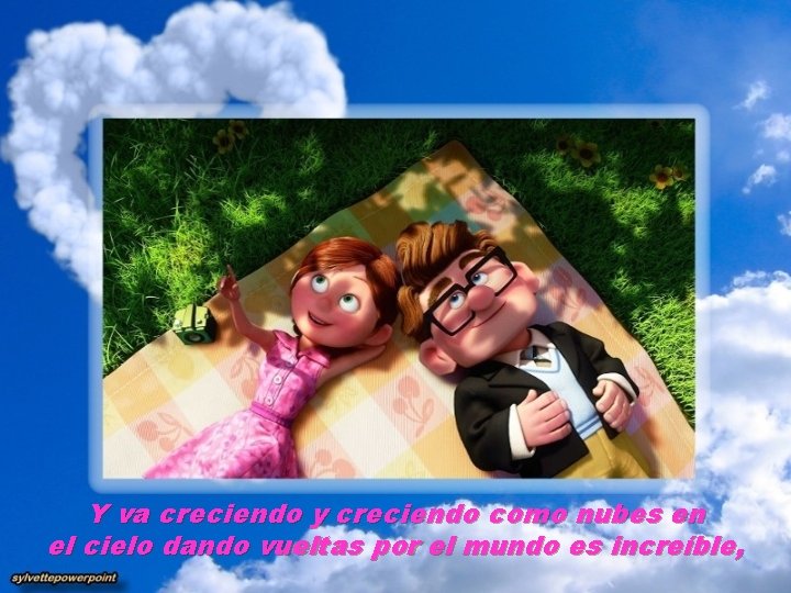 Y va creciendo y creciendo como nubes en el cielo dando vueltas por el